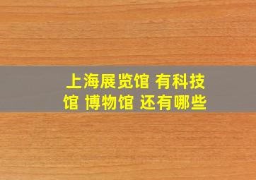 上海展览馆 有科技馆 博物馆 还有哪些